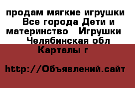 продам мягкие игрушки - Все города Дети и материнство » Игрушки   . Челябинская обл.,Карталы г.